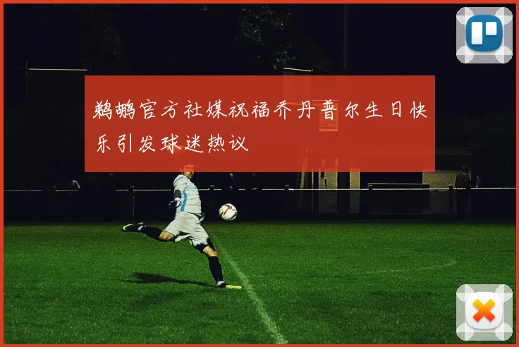 鹈鹕官方社媒祝福乔丹普尔生日快乐引发球迷热议