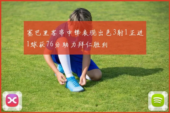 塞巴里客串中锋表现出色3射1正进1球获76分助力拜仁胜利