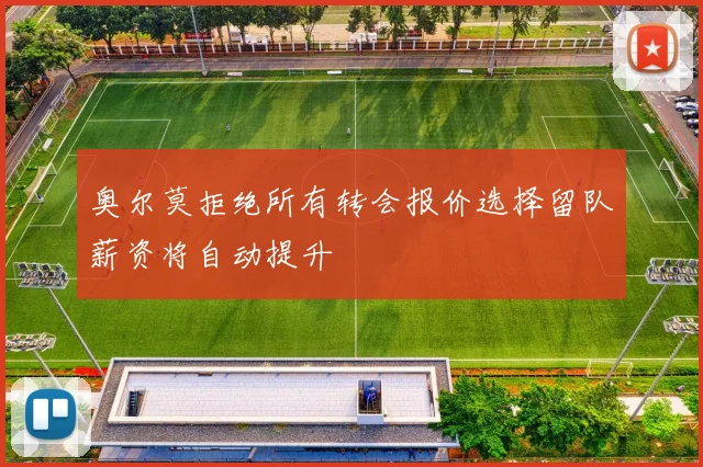 奥尔莫拒绝所有转会报价选择留队薪资将自动提升