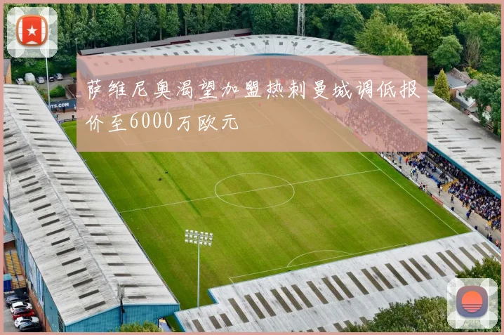 萨维尼奥渴望加盟热刺曼城调低报价至6000万欧元