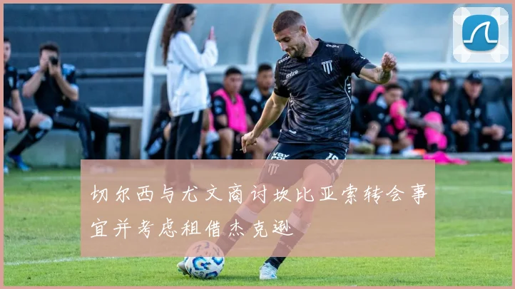 切尔西与尤文商讨坎比亚索转会事宜并考虑租借杰克逊